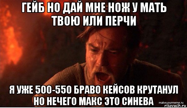 гейб но дай мне нож у мать твою или перчи я уже 500-550 браво кейсов крутанул но нечего макс это синева, Мем ты был мне как брат