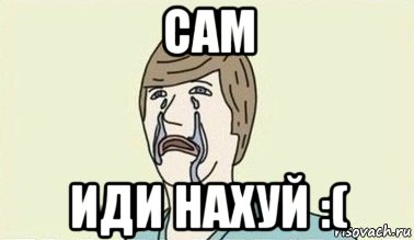 сам иди нахуй :(