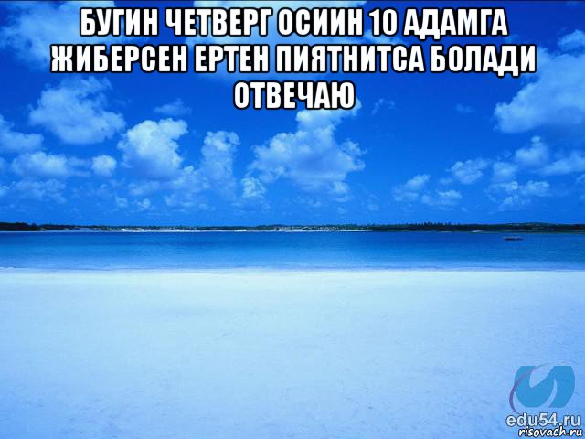 бугин четверг осиин 10 адамга жиберсен ертен пиятнитса болади отвечаю 