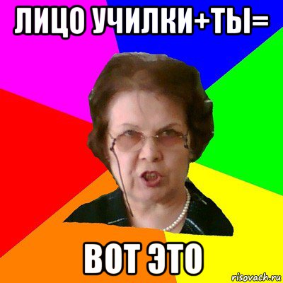 лицо училки+ты= вот это, Мем Типичная училка