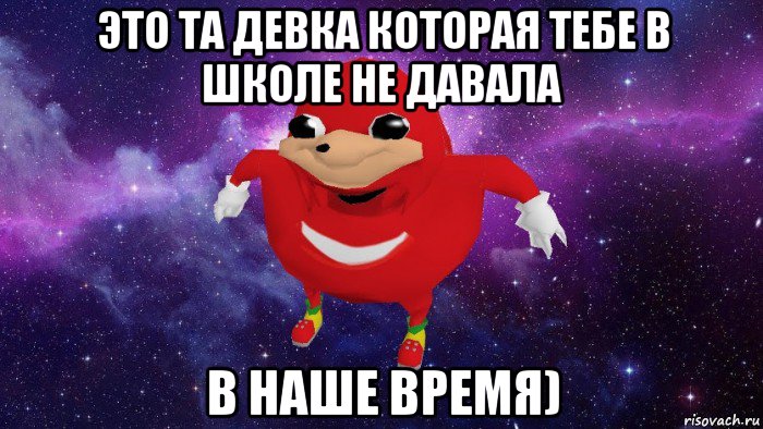 это та девка которая тебе в школе не давала в наше время), Мем Угандский Наклз