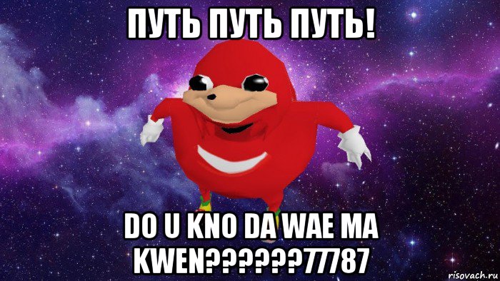 путь путь путь! do u kno da wae ma kwen??????77787, Мем Угандский Наклз