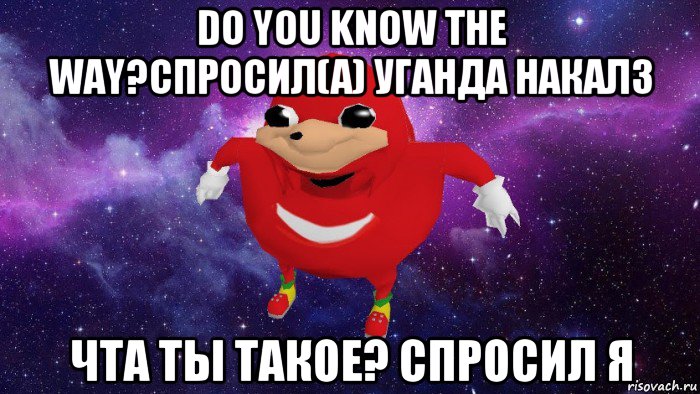 do you know the way?спросил(а) уганда накалз чта ты такое? спросил я, Мем Угандский Наклз