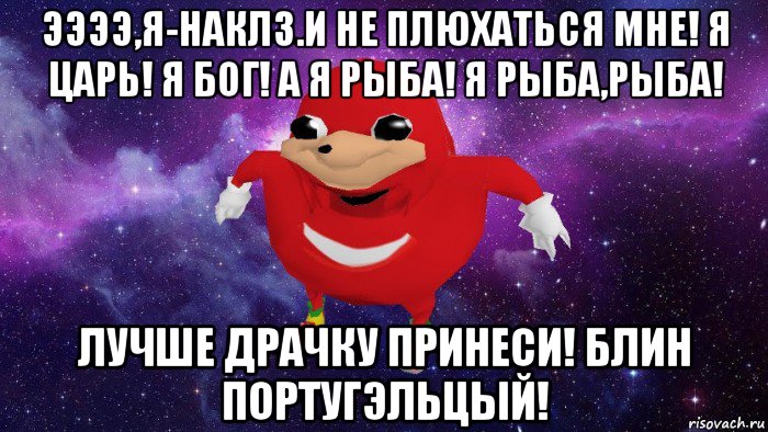 ээээ,я-наклз.и не плюхаться мне! я царь! я бог! а я рыба! я рыба,рыба! лучше драчку принеси! блин португэльцый!, Мем Угандский Наклз