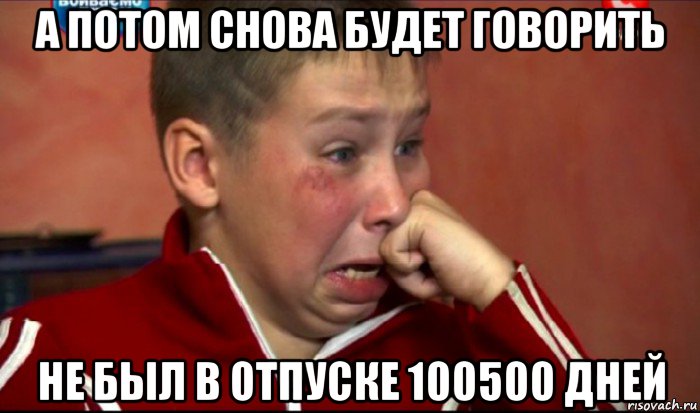 а потом снова будет говорить не был в отпуске 100500 дней, Мем  Сашок Фокин