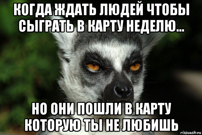 когда ждать людей чтобы сыграть в карту неделю... но они пошли в карту которую ты не любишь, Мем   Я збагоен