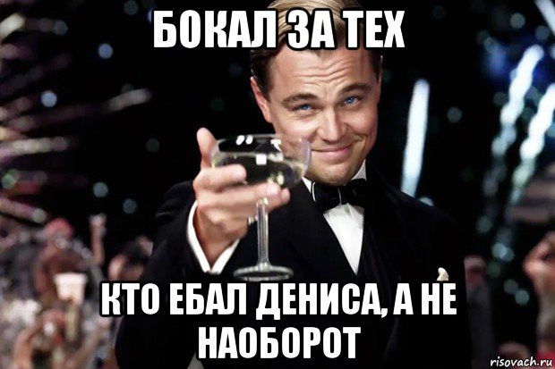 бокал за тех кто ебал дениса, а не наоборот, Мем Великий Гэтсби (бокал за тех)