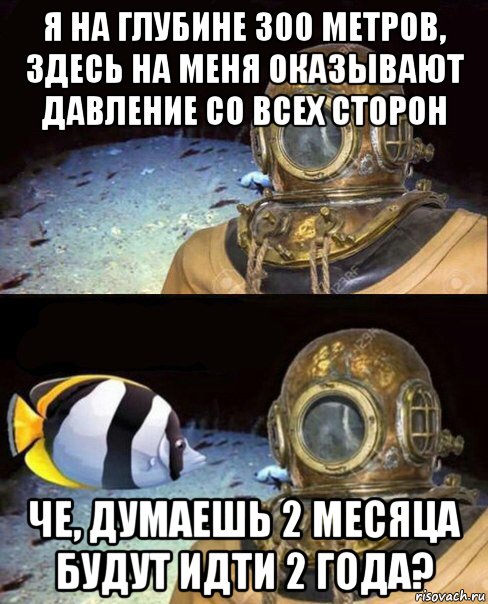 я на глубине 300 метров, здесь на меня оказывают давление со всех сторон че, думаешь 2 месяца будут идти 2 года?, Мем   Высокое давление