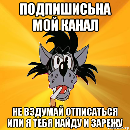 подпишисьна мой канал не вздумай отписаться или я тебя найду и зарежу