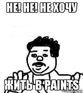 не! не! не хочу жить в paints