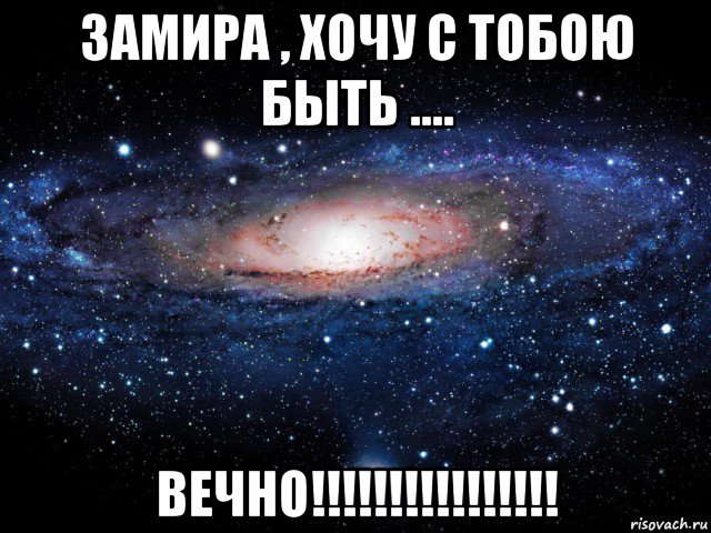 замира , хочу с тобою быть .... вечно!!!!!!!!!!!!!!!!, Мем Вселенная