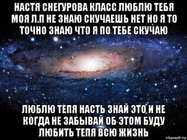 настя снегурова класс люблю тебя моя л.п не знаю скучаешь нет но я то точно знаю что я по тебе скучаю люблю тепя насть знай это и не когда не забывай об этом буду любить тепя всю жизнь