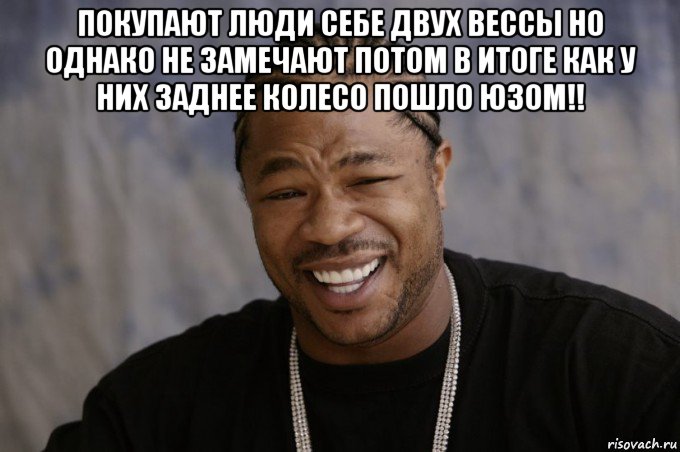 покупают люди себе двух вессы но однако не замечают потом в итоге как у них заднее колесо пошло юзом!! 