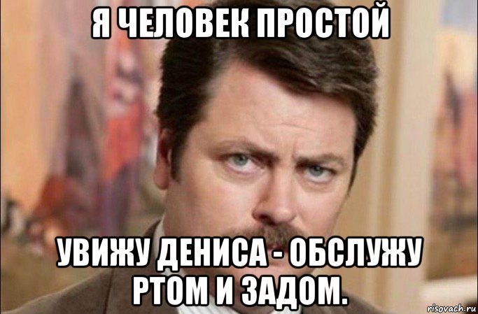 я человек простой увижу дениса - обслужу ртом и задом., Мем  Я человек простой