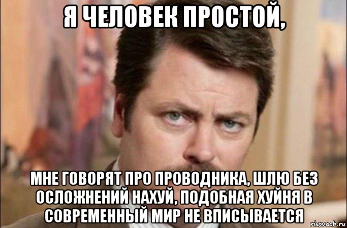 я человек простой, мне говорят про проводника, шлю без осложнений нахуй, подобная хуйня в современный мир не вписывается, Мем  Я человек простой