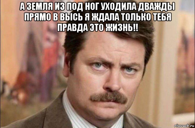 а земля из под ног уходила дважды прямо в высь я ждала только тебя правда это жизнь!! , Мем  Я человек простой