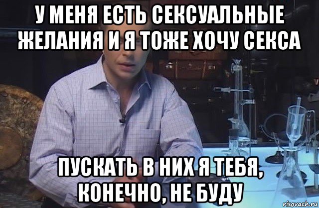 у меня есть сексуальные желания и я тоже хочу секса пускать в них я тебя, конечно, не буду, Мем Я конечно не буду