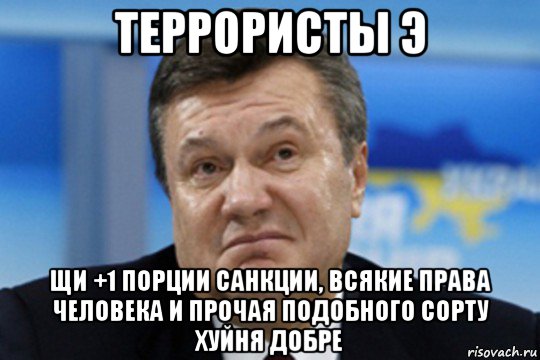 террористы э щи +1 порции санкции, всякие права человека и прочая подобного сорту хуйня добре, Мем Янукович