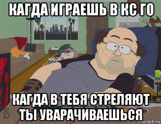 кагда играешь в кс го кагда в тебя стреляют ты уварачиваешься, Мем   Задрот south park