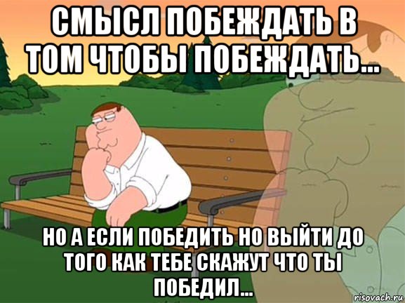 смысл побеждать в том чтобы побеждать... но а если победить но выйти до того как тебе скажут что ты победил..., Мем Задумчивый Гриффин