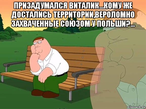 призадумался виталик...кому же достались территории,вероломно захваченные союзом у польши?... , Мем Задумчивый Гриффин