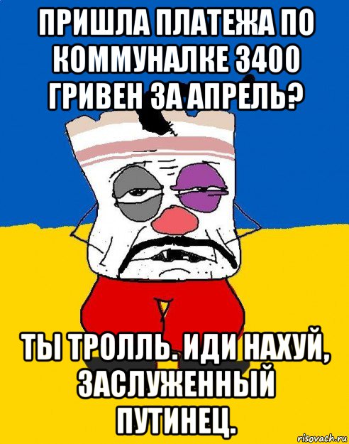 пришла платежа по коммуналке 3400 гривен за апрель? ты тролль. иди нахуй, заслуженный путинец., Мем Западенец - тухлое сало