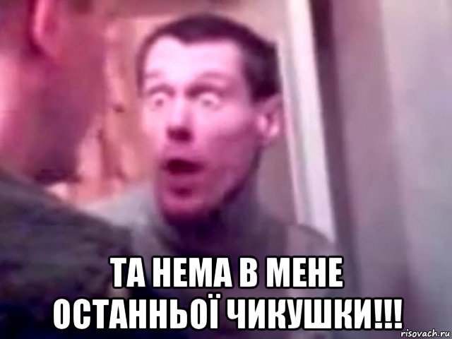  та нема в мене останньої чикушки!!!, Мем Запили