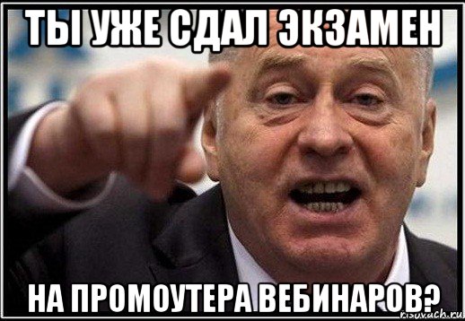 ты уже сдал экзамен на промоутера вебинаров?, Мем жириновский ты