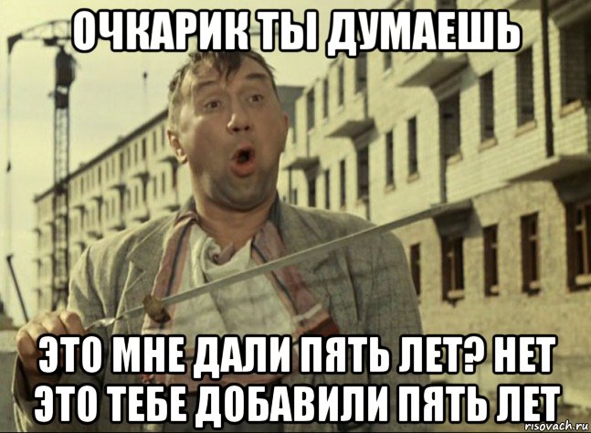 очкарик ты думаешь это мне дали пять лет? нет это тебе добавили пять лет