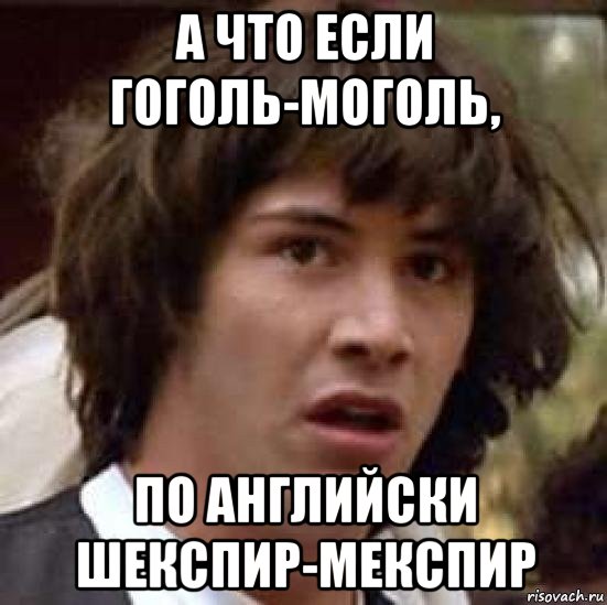 а что если гоголь-моголь, по английски шекспир-мекспир, Мем А что если (Киану Ривз)