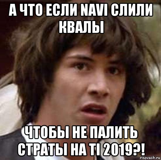 а что если navi слили квалы чтобы не палить страты на ti 2019?!, Мем А что если (Киану Ривз)