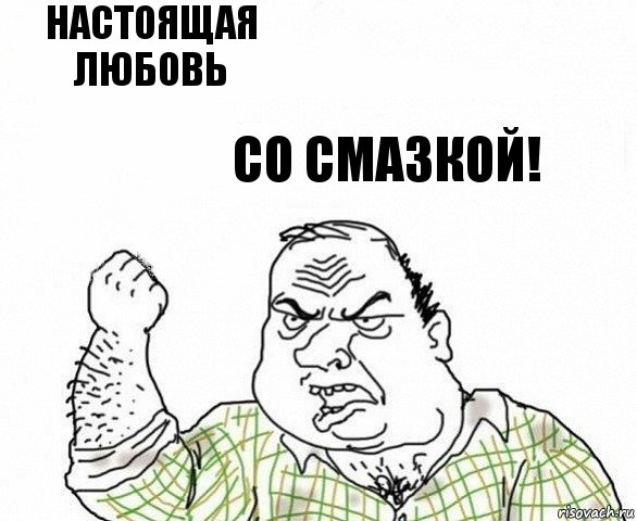 настоящая любовь со смазкой!