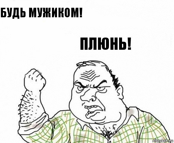 будь мужиком! плюнь!