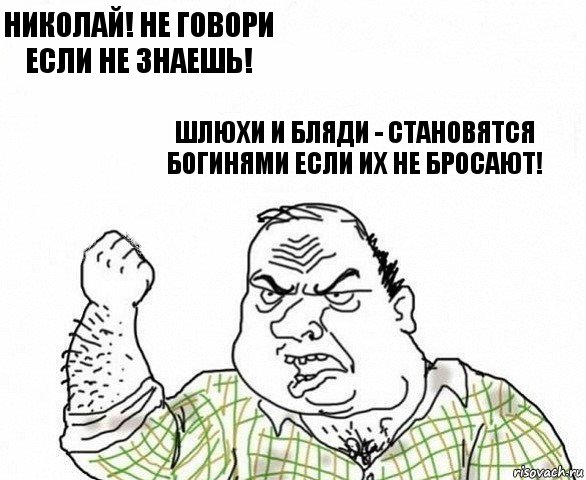 Николай! Не говори если не знаешь! Шлюхи и бляди - становятся богинями если их не бросают!