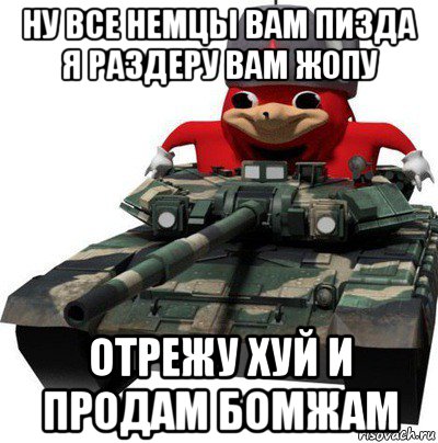 ну все немцы вам пизда я раздеру вам жопу отрежу хуй и продам бомжам, Мем  Аким