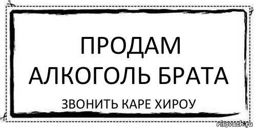 Продам алкоголь брата Звонить Каре Хироу