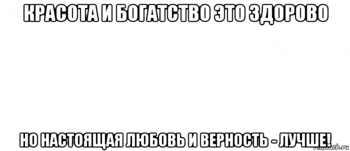 красота и богатство это здорово но настоящая любовь и верность - лучше!, Мем Белый ФОН