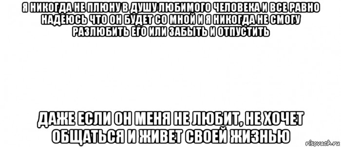 я никогда не плюну в душу любимого человека и все равно надеюсь что он будет со мной и я никогда не смогу разлюбить его или забыть и отпустить даже если он меня не любит, не хочет общаться и живет своей жизнью, Мем Белый ФОН