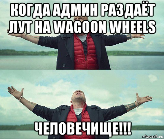 когда админ раздаёт лут на wagoon wheels человечище!!!, Мем Безлимитище