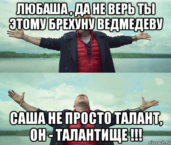 любаша , да не верь ты этому брехуну ведмедеву саша не просто талант, он - талантище !!!, Мем Безлимитище