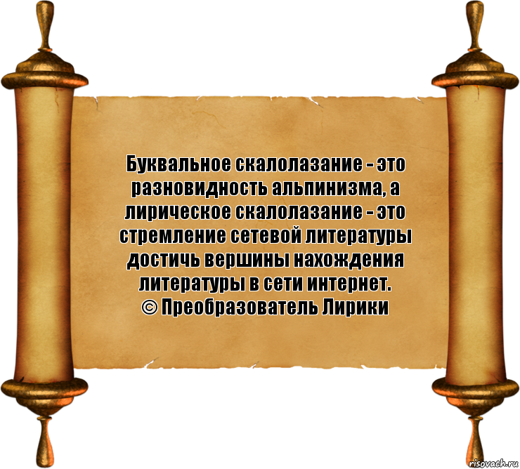 Буквальное скалолазание - это разновидность альпинизма, а лирическое скалолазание - это стремление сетевой литературы достичь вершины нахождения литературы в сети интернет.
© Преобразователь Лирики, Комикс бла