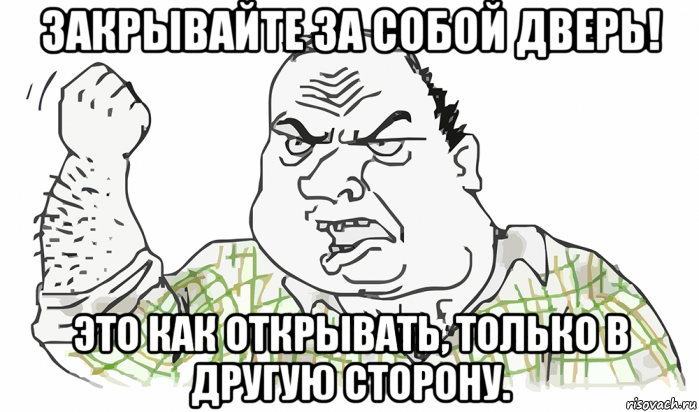 закрывайте за собой дверь! это как открывать, только в другую сторону., Мем Будь мужиком