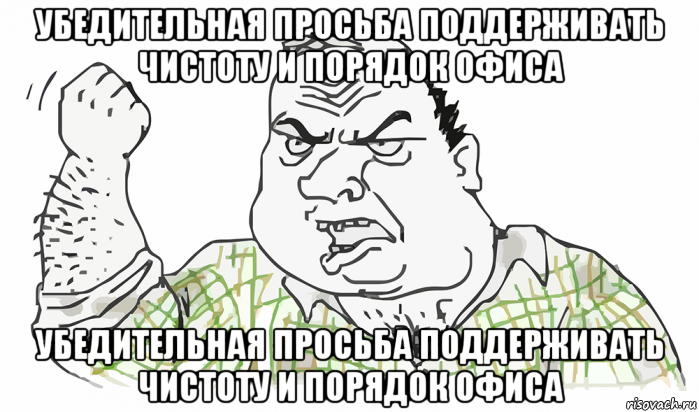 убедительная просьба поддерживать чистоту и порядок офиса убедительная просьба поддерживать чистоту и порядок офиса, Мем Будь мужиком