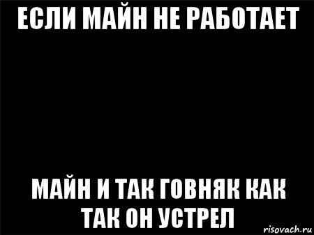 если майн не работает майн и так говняк как так он устрел