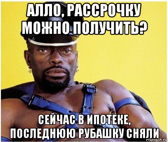 алло, рассрочку можно получить? сейчас в ипотеке, последнюю рубашку сняли, Мем Черный властелин