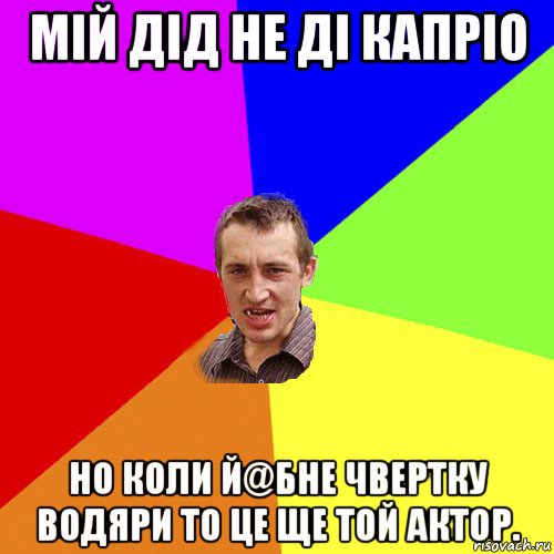 мій дід не ді капріо но коли й@бне чвертку водяри то це ще той актор., Мем Чоткий паца