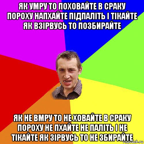 як умру то поховайте в сраку пороху напхайте підпаліть і тікайте як взірвусь то позбирайте як не вмру то не ховайте в сраку пороху не пхайте не паліть і не тікайте як зірвусь то не збирайте, Мем Чоткий паца