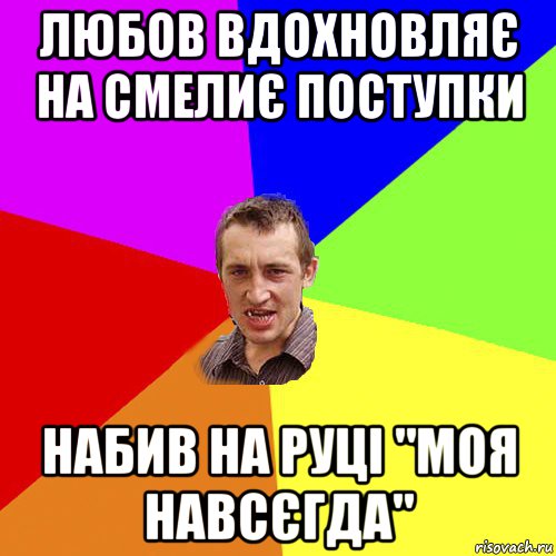 любов вдохновляє на смелиє поступки набив на руці "моя навсєгда", Мем Чоткий паца