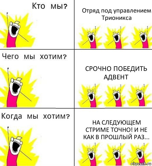 Отряд под управлением Трионикса Срочно победить адвент На следующем стриме точно! И не как в прошлый раз..., Комикс Что мы хотим