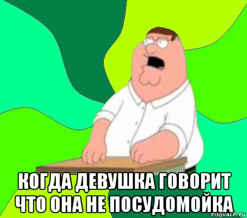  когда девушка говорит что она не посудомойка, Мем  Да всем насрать (Гриффин)